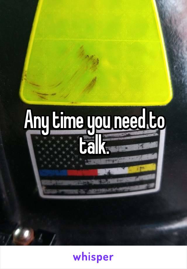 Any time you need to talk.