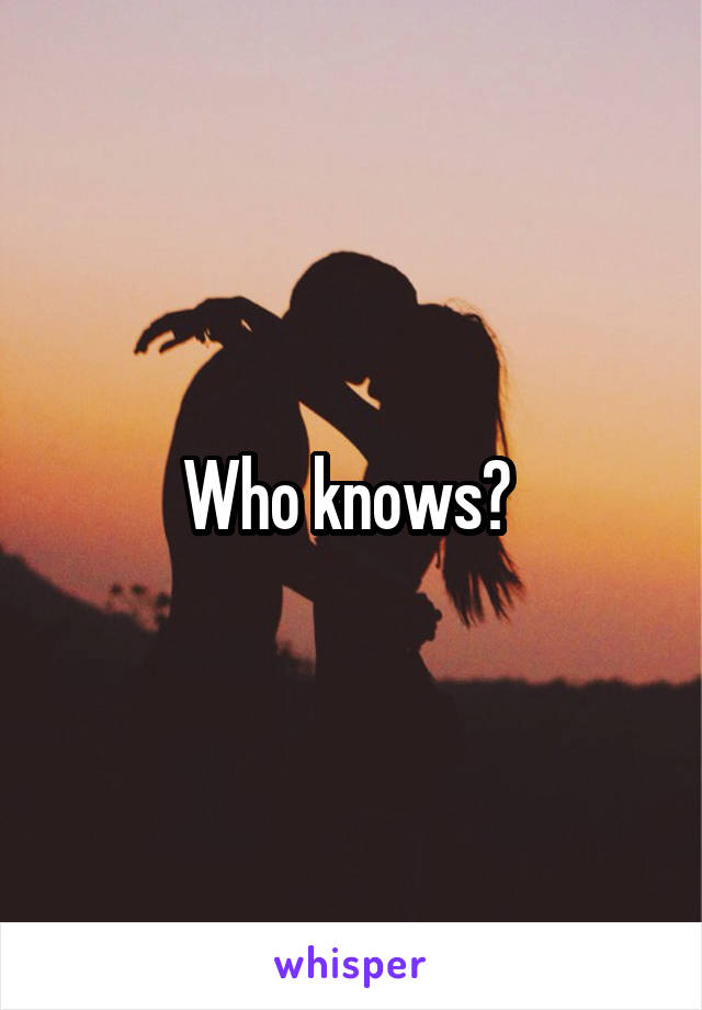 Who knows? 