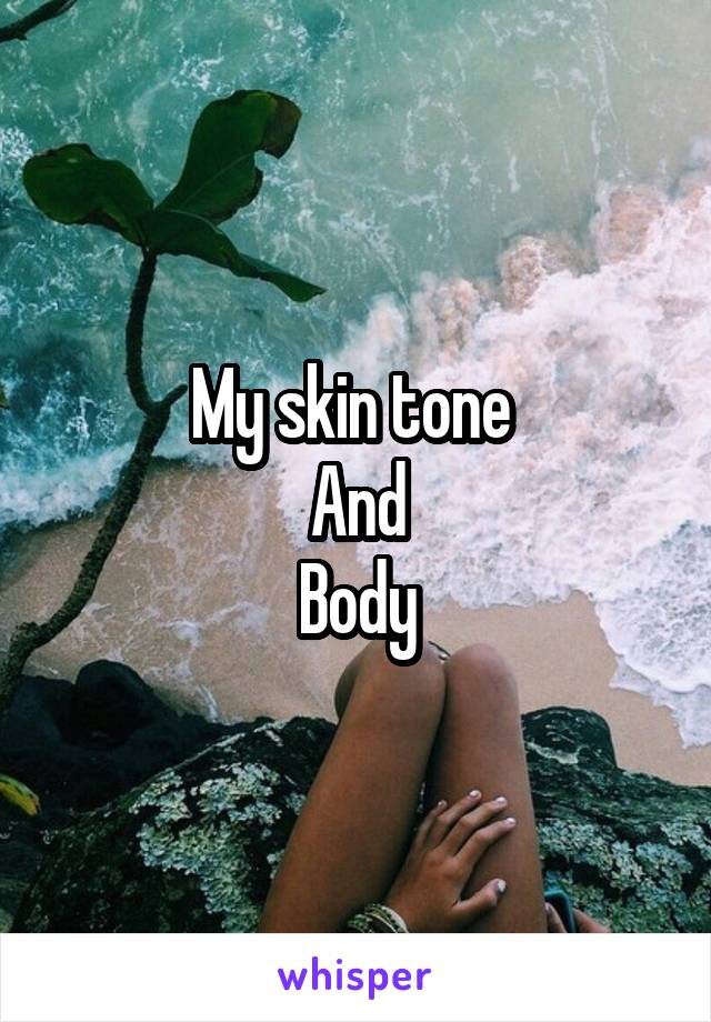 My skin tone 
And
Body
