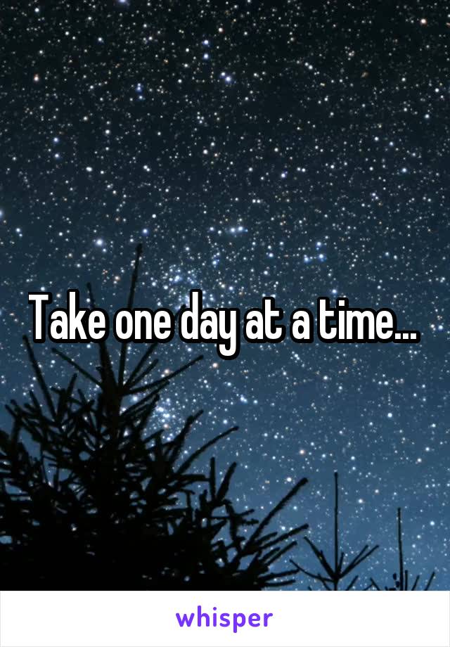 Take one day at a time... 