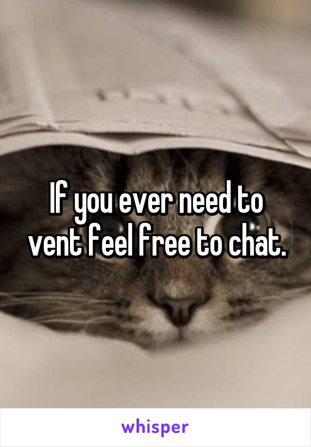 If you ever need to vent feel free to chat.