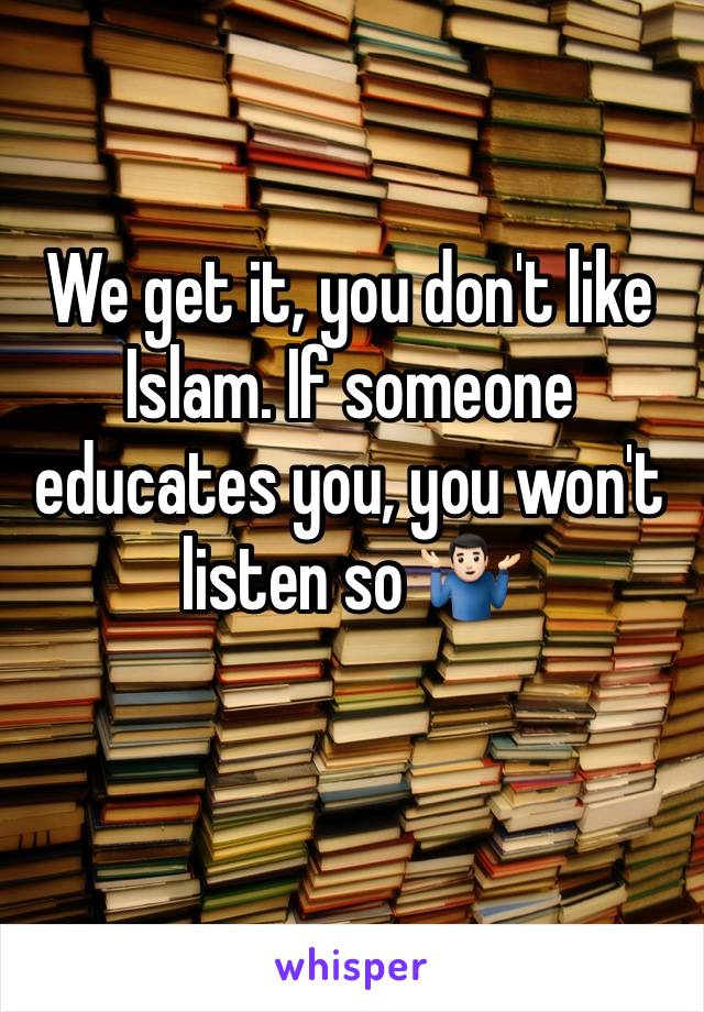 We get it, you don't like Islam. If someone educates you, you won't listen so 🤷🏻‍♂️