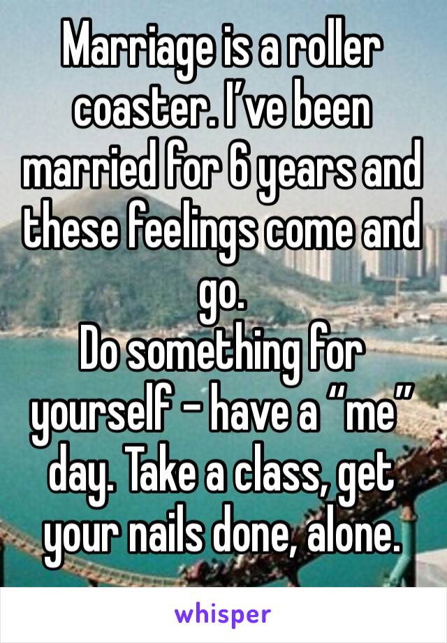 Marriage is a roller coaster. I’ve been married for 6 years and these feelings come and go. 
Do something for yourself - have a “me” day. Take a class, get your nails done, alone.
