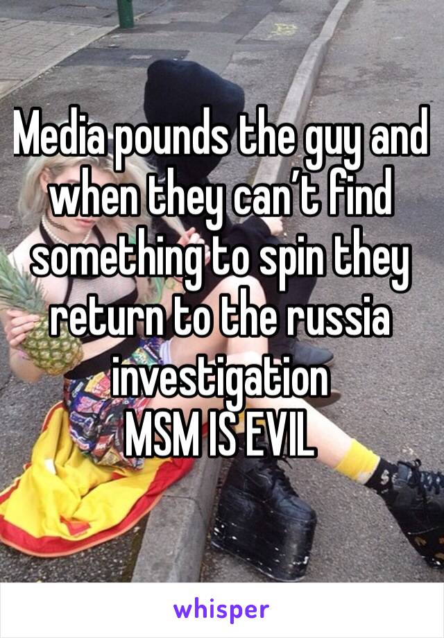 Media pounds the guy and when they can’t find something to spin they return to the russia investigation 
MSM IS EVIL