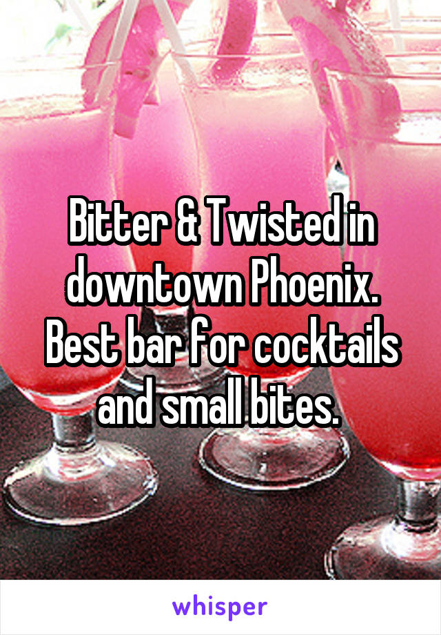 Bitter & Twisted in downtown Phoenix. Best bar for cocktails and small bites. 
