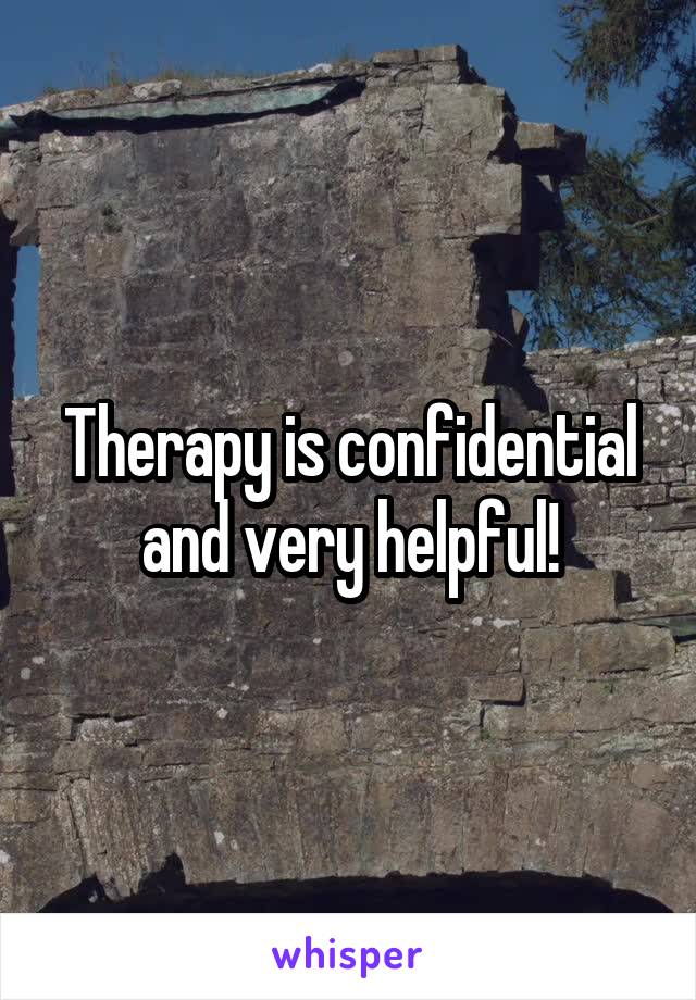 Therapy is confidential and very helpful!