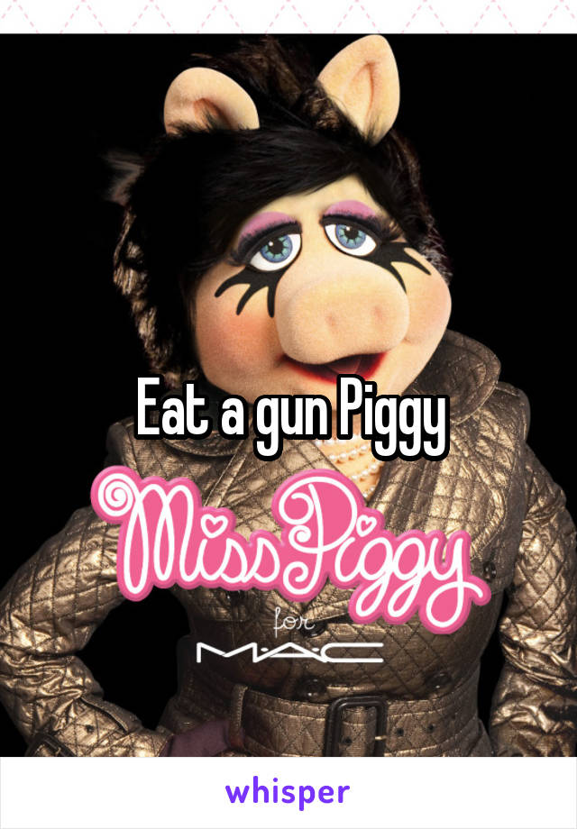 Eat a gun Piggy