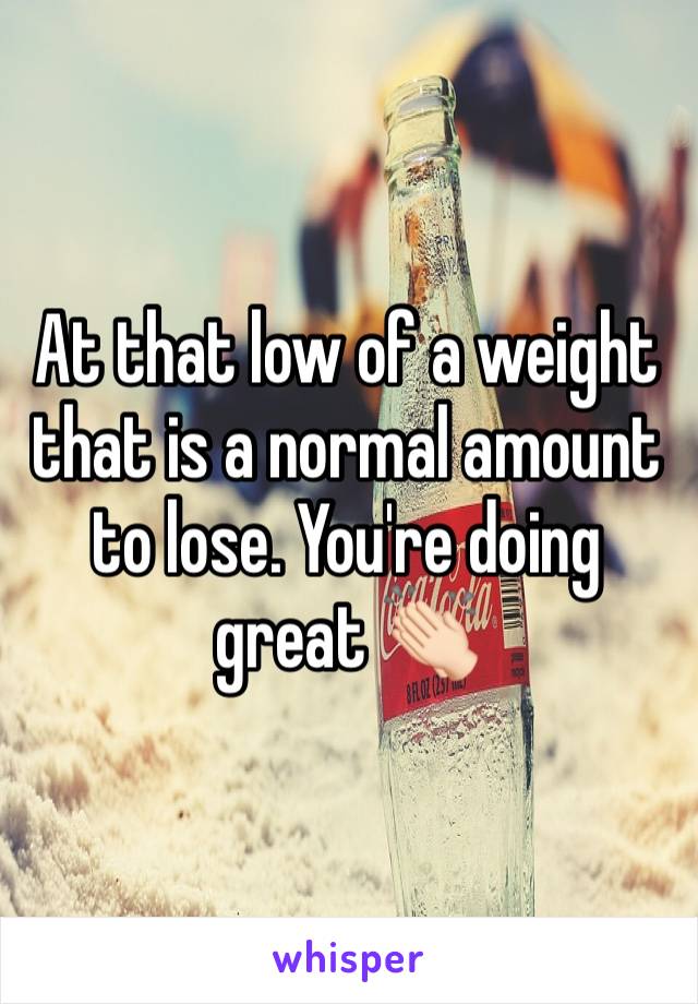At that low of a weight that is a normal amount to lose. You're doing great 👏🏻
