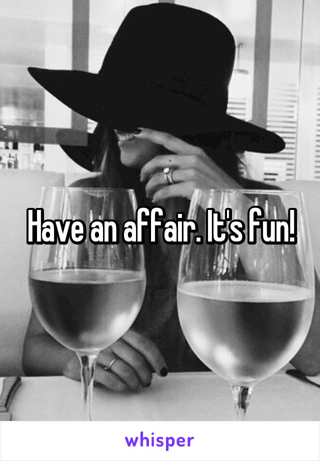 Have an affair. It's fun!