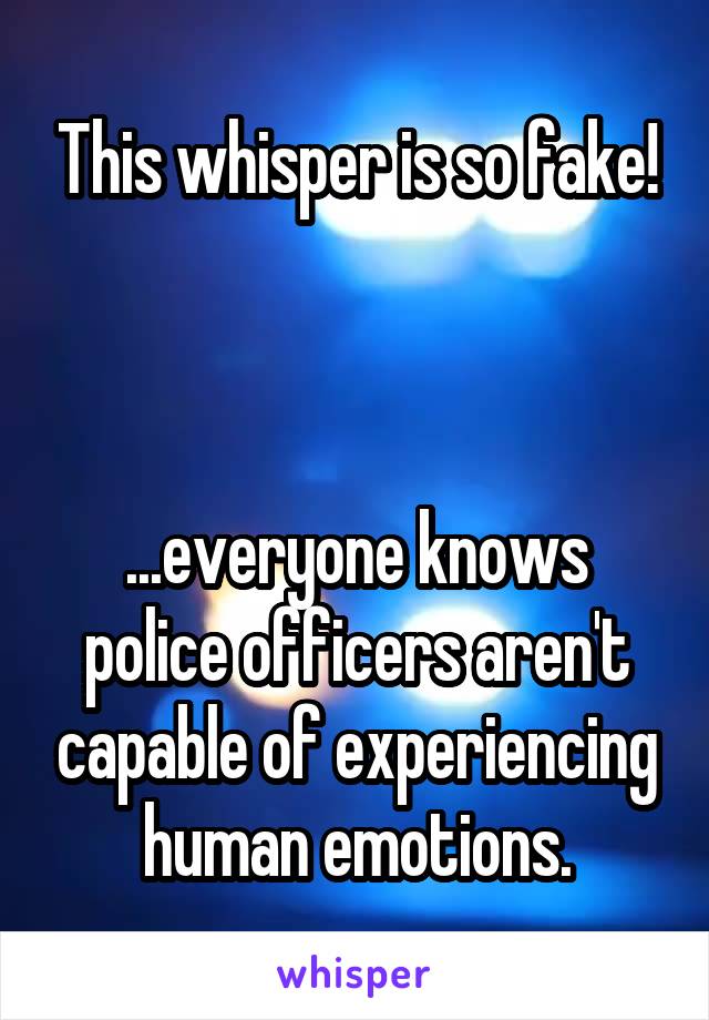 This whisper is so fake!



...everyone knows police officers aren't capable of experiencing human emotions.