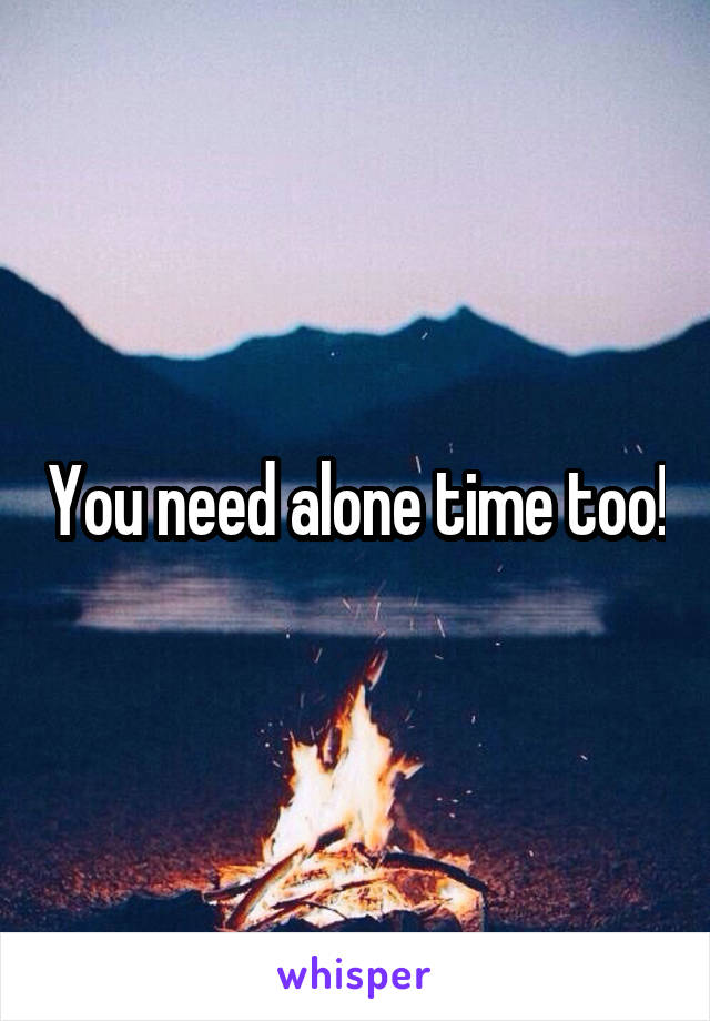 You need alone time too!