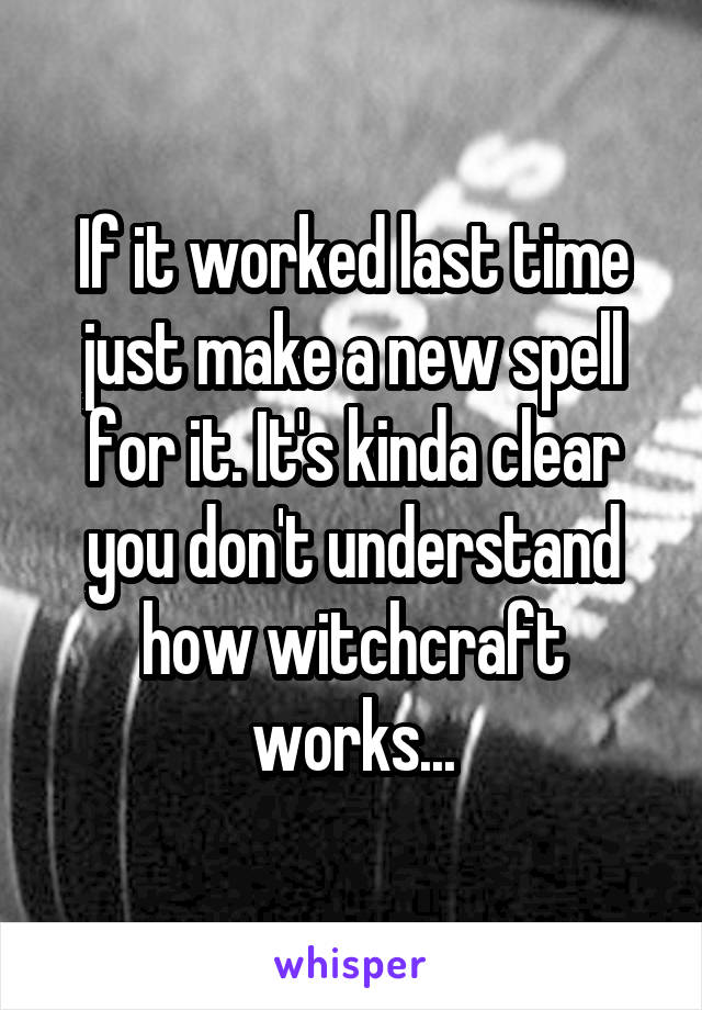 If it worked last time just make a new spell for it. It's kinda clear you don't understand how witchcraft works...