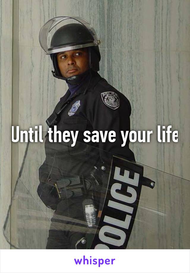 Until they save your life