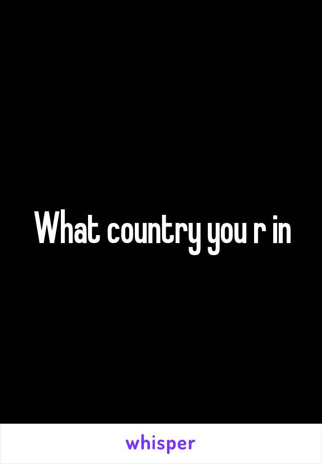 What country you r in