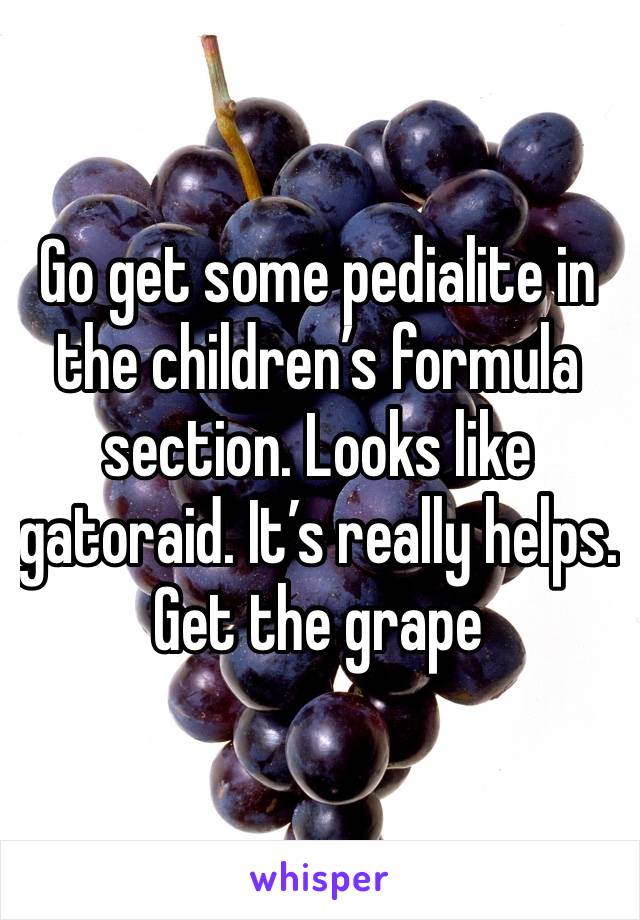 Go get some pedialite in the children’s formula section. Looks like gatoraid. It’s really helps. Get the grape
