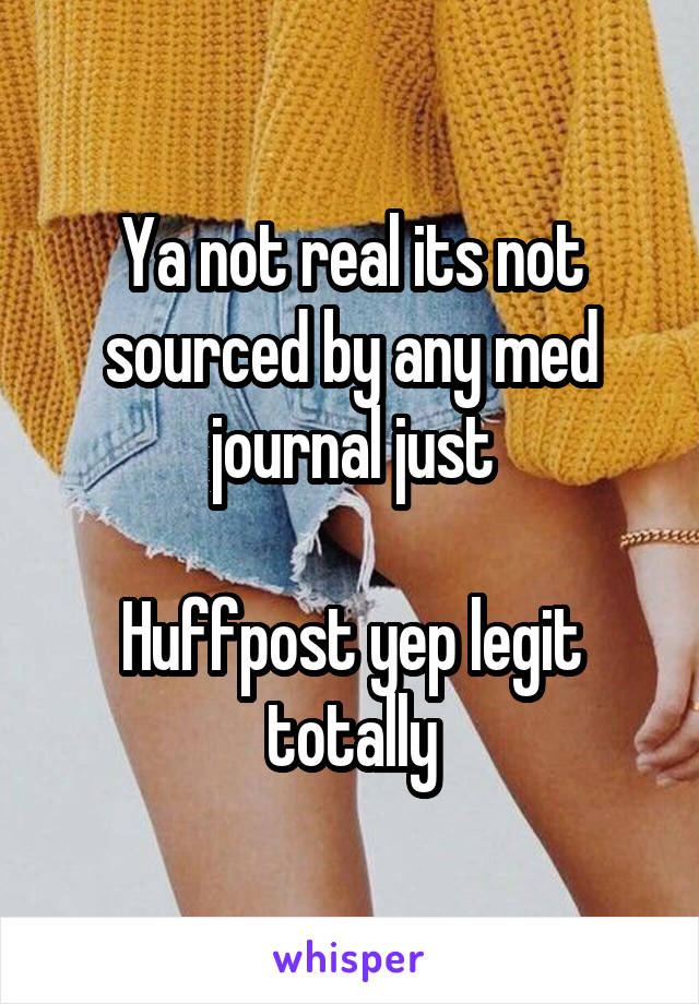 Ya not real its not sourced by any med journal just

Huffpost yep legit totally