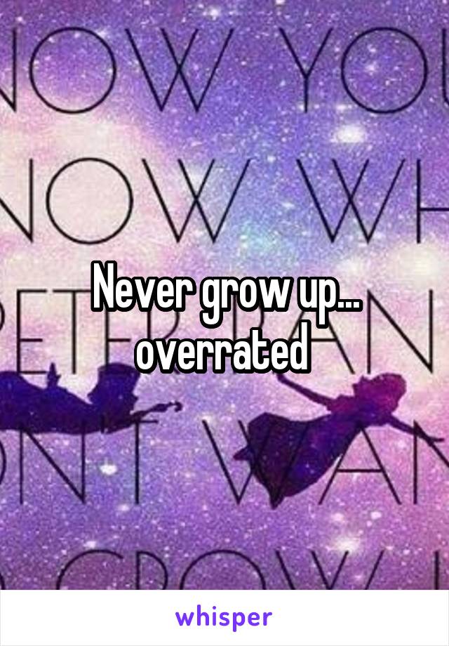 Never grow up... overrated 