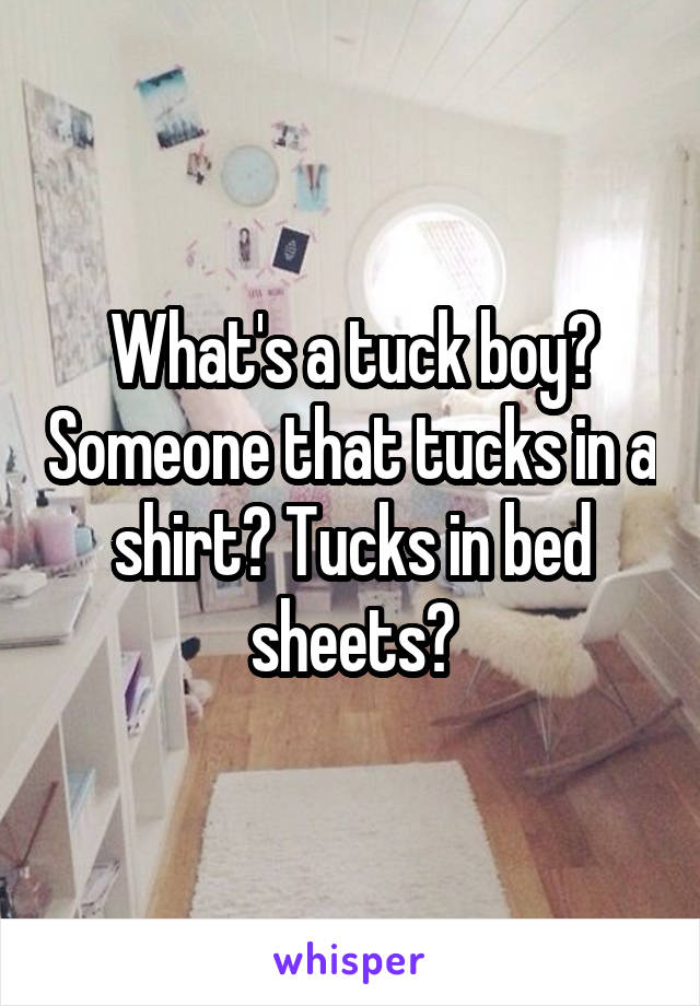 What's a tuck boy? Someone that tucks in a shirt? Tucks in bed sheets?