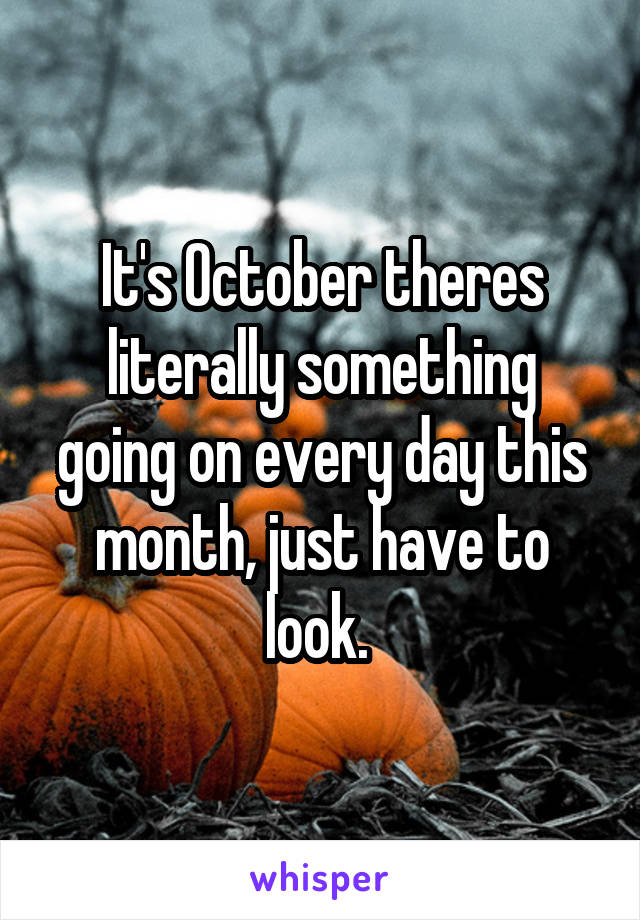 It's October theres literally something going on every day this month, just have to look. 