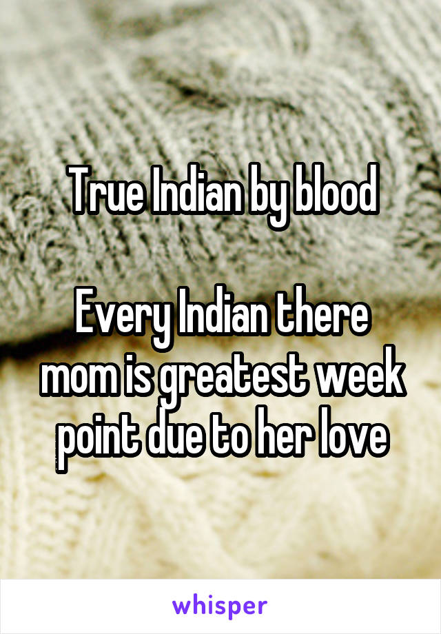 True Indian by blood

Every Indian there mom is greatest week point due to her love