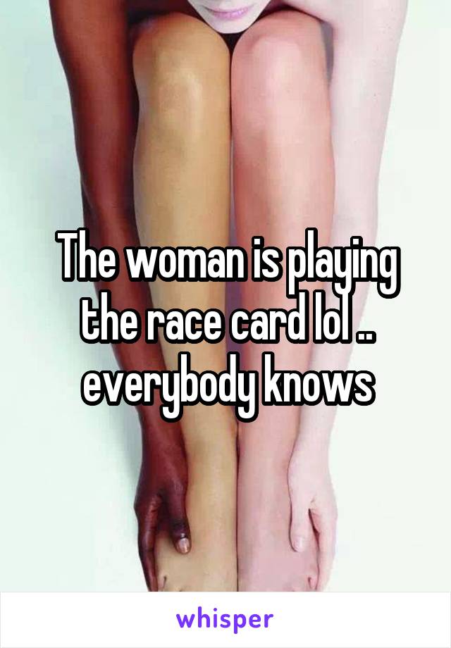 The woman is playing the race card lol .. everybody knows