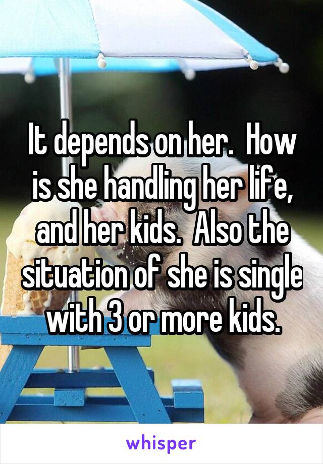 It depends on her.  How is she handling her life, and her kids.  Also the situation of she is single with 3 or more kids.