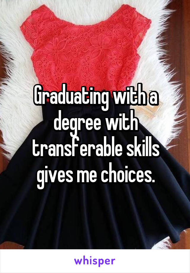 Graduating with a degree with transferable skills gives me choices.