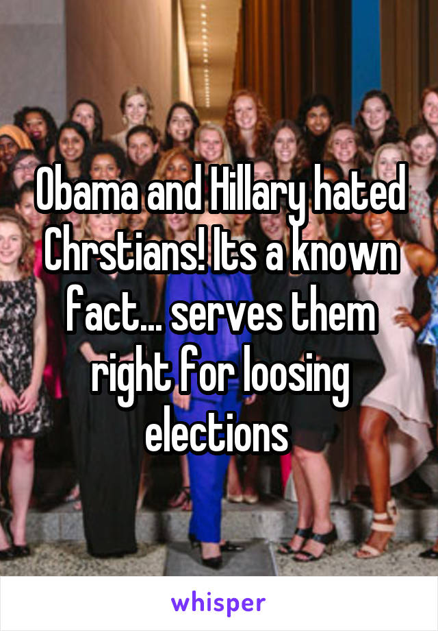 Obama and Hillary hated Chrstians! Its a known fact... serves them right for loosing elections 