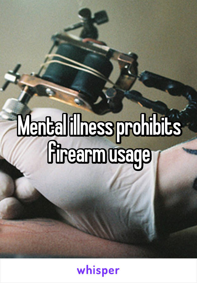 Mental illness prohibits firearm usage