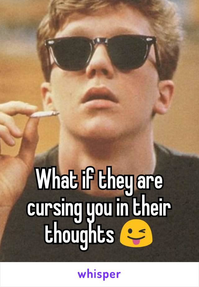 What if they are cursing you in their thoughts 😜