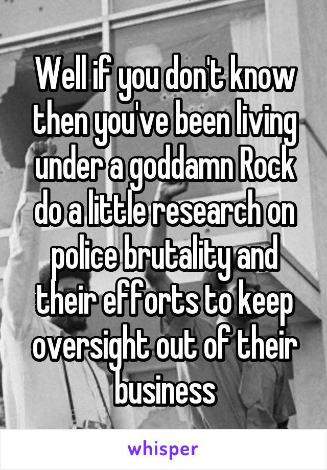 Well if you don't know then you've been living under a goddamn Rock do a little research on police brutality and their efforts to keep oversight out of their business