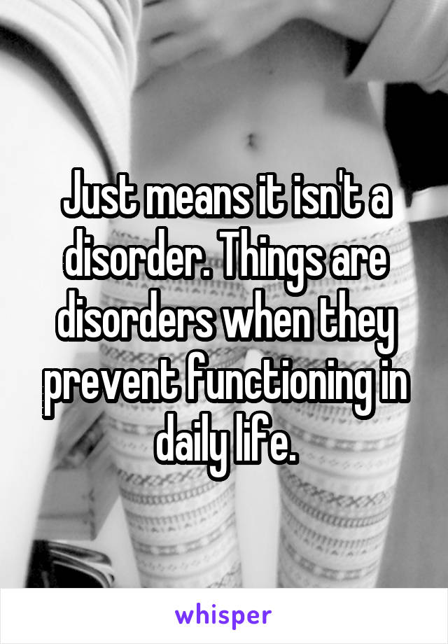 Just means it isn't a disorder. Things are disorders when they prevent functioning in daily life.