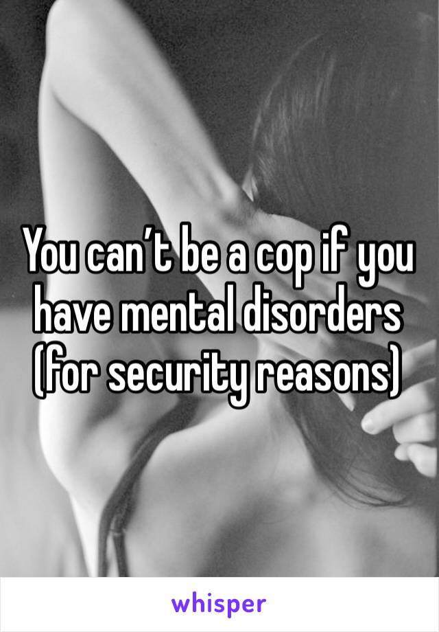 You can’t be a cop if you have mental disorders (for security reasons)