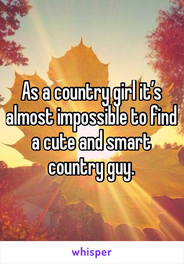 As a country girl it’s almost impossible to find a cute and smart country guy.  