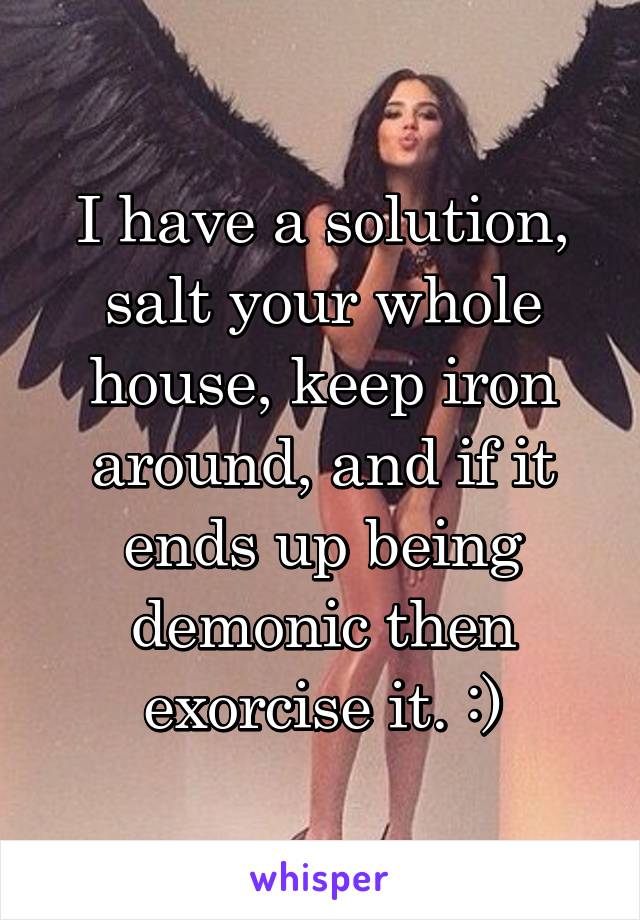 I have a solution, salt your whole house, keep iron around, and if it ends up being demonic then exorcise it. :)