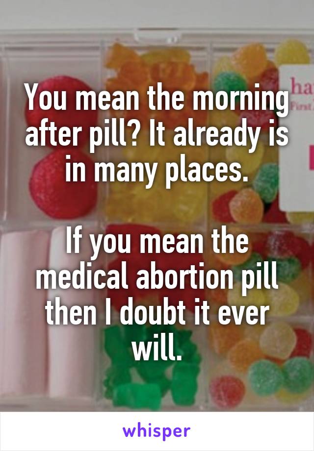 You mean the morning after pill? It already is in many places.

If you mean the medical abortion pill then I doubt it ever will.