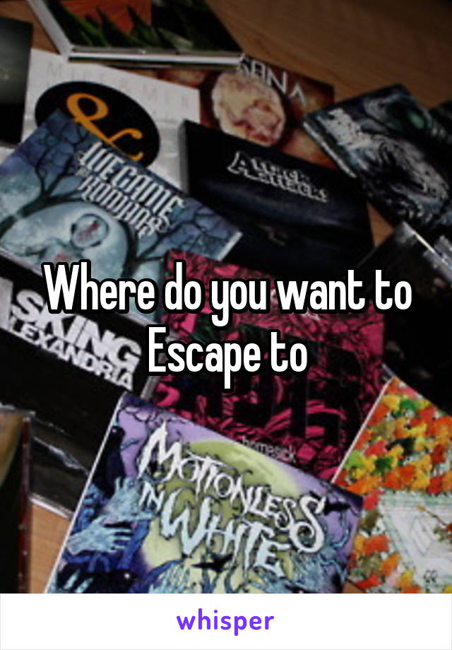Where do you want to Escape to