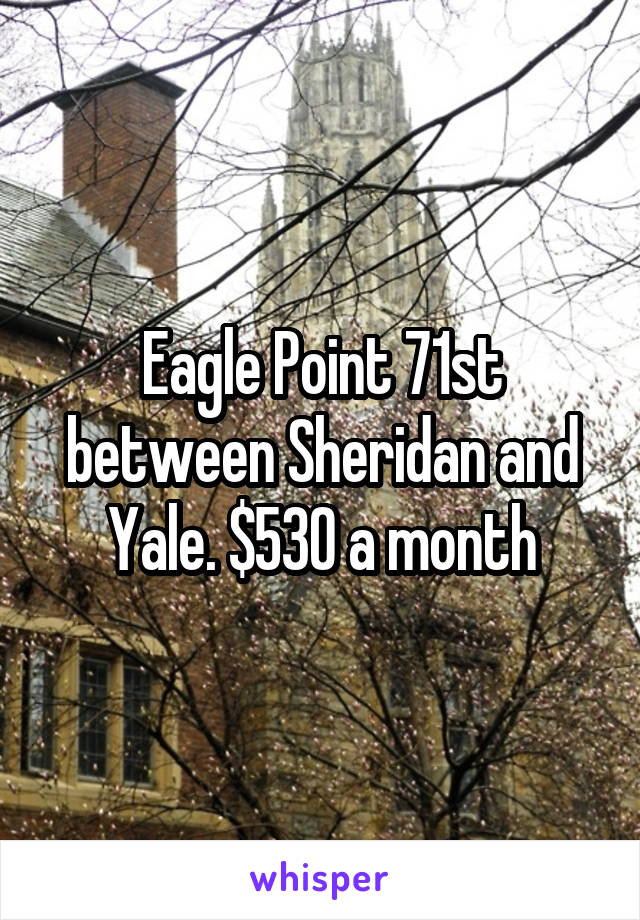 Eagle Point 71st between Sheridan and Yale. $530 a month
