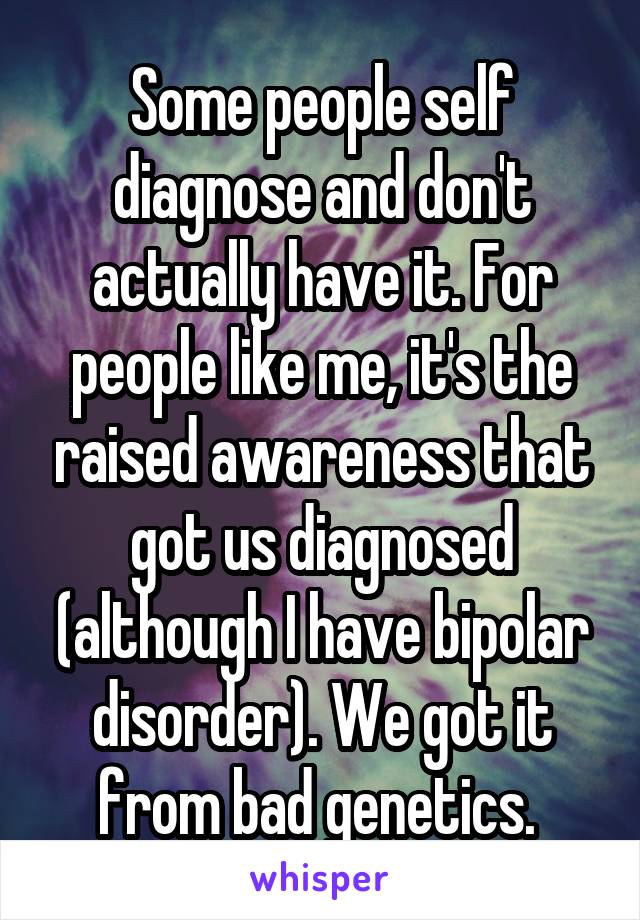 Some people self diagnose and don't actually have it. For people like me, it's the raised awareness that got us diagnosed (although I have bipolar disorder). We got it from bad genetics. 