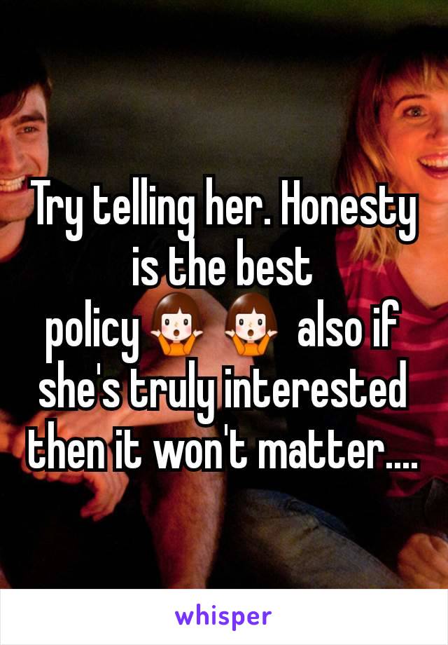 Try telling her. Honesty is the best policy🤷‍♀️🤷‍♀️ also if she's truly interested then it won't matter....