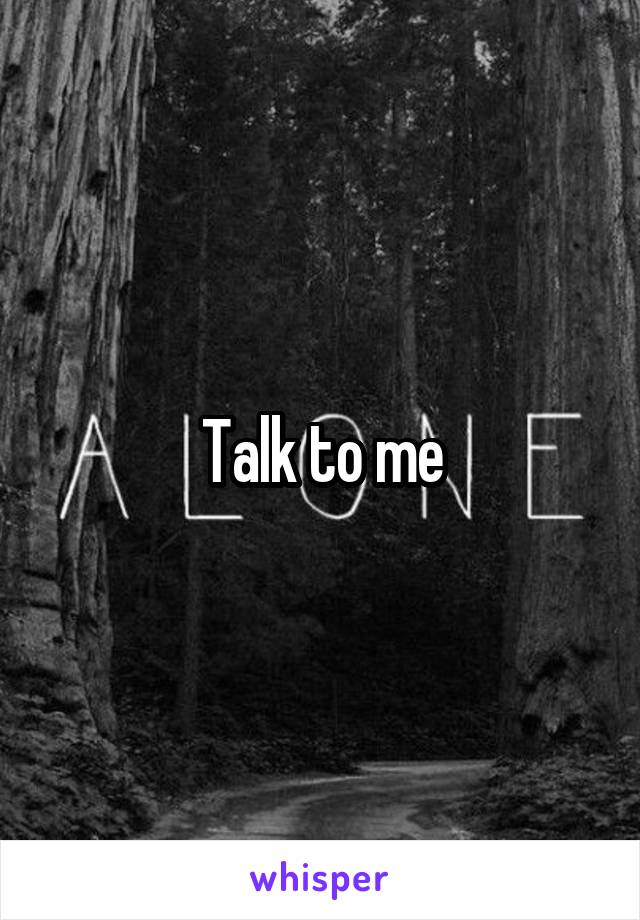 Talk to me