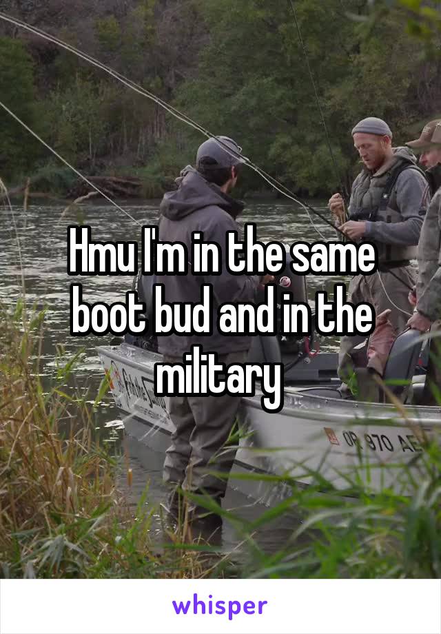 Hmu I'm in the same boot bud and in the military 