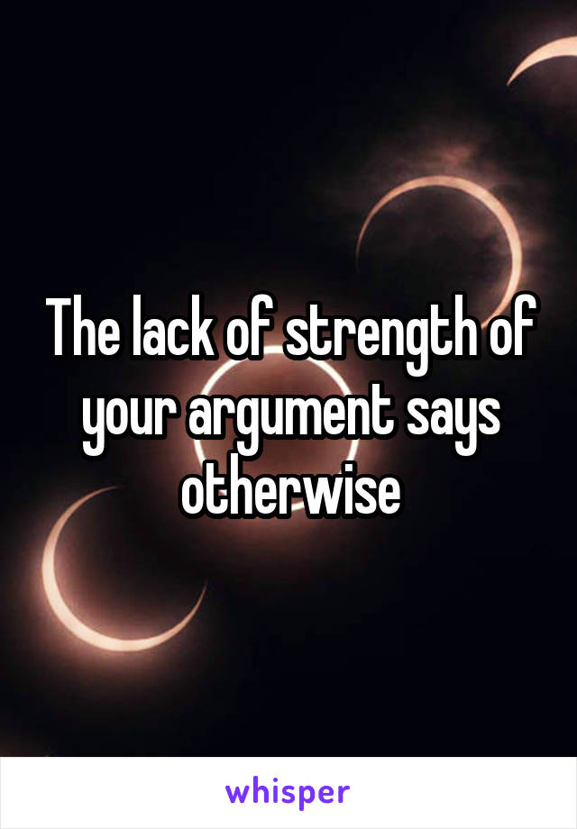 The lack of strength of your argument says otherwise