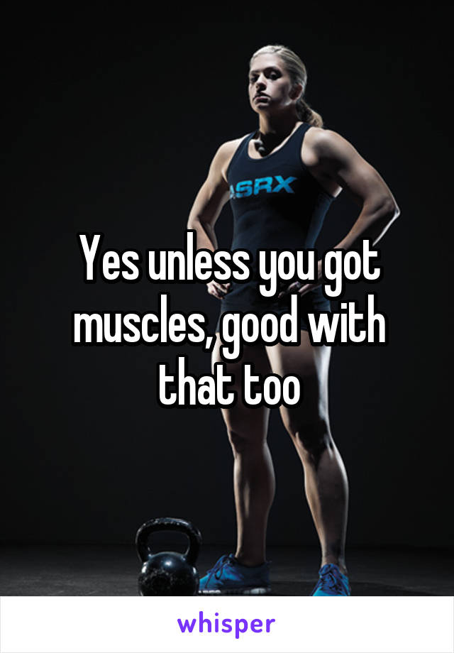 Yes unless you got muscles, good with that too