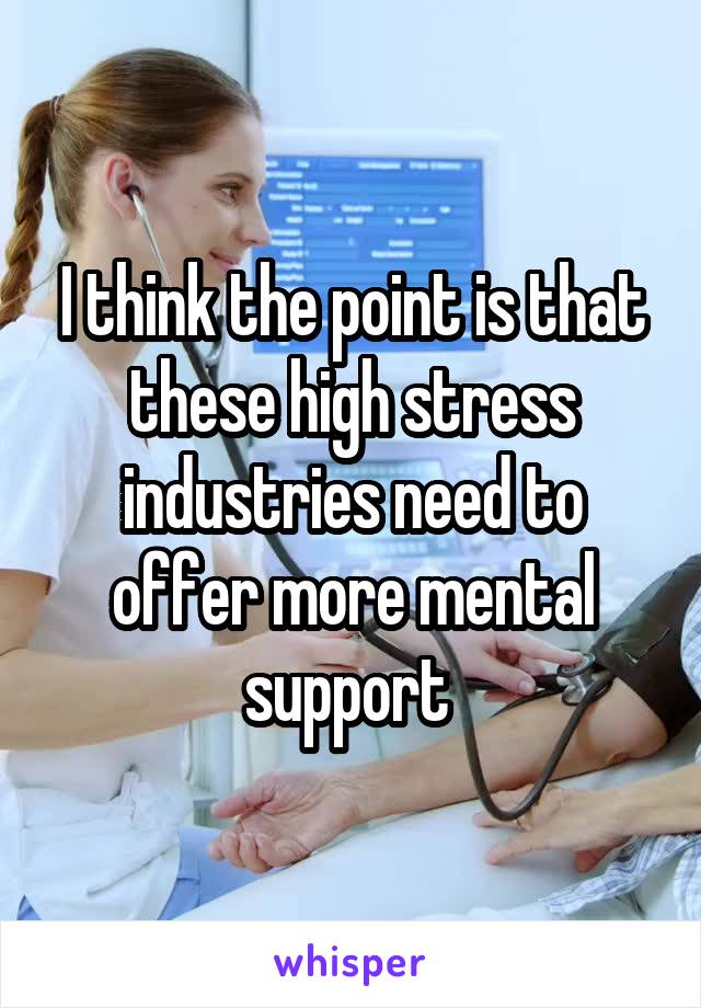 I think the point is that these high stress industries need to offer more mental support 