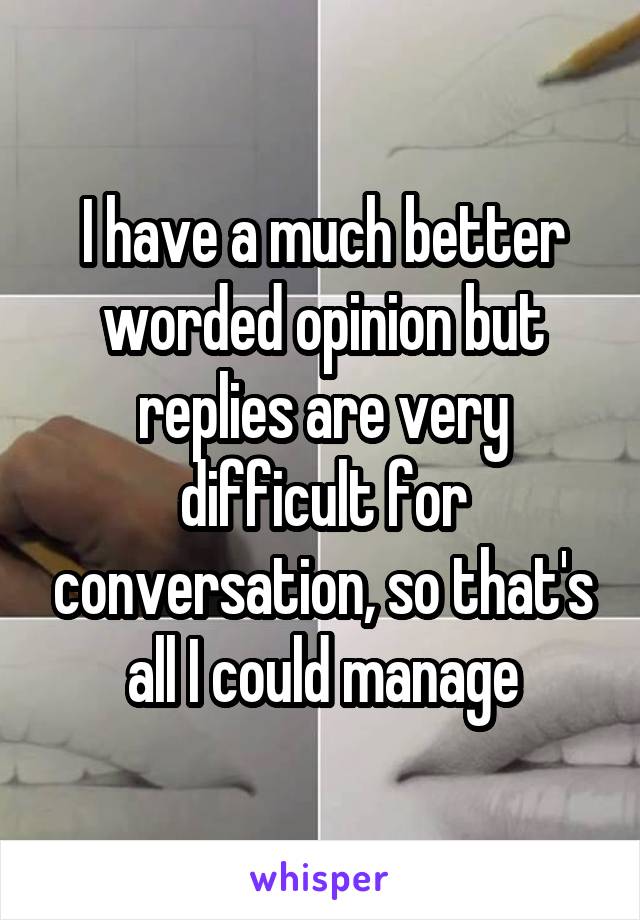 I have a much better worded opinion but replies are very difficult for conversation, so that's all I could manage