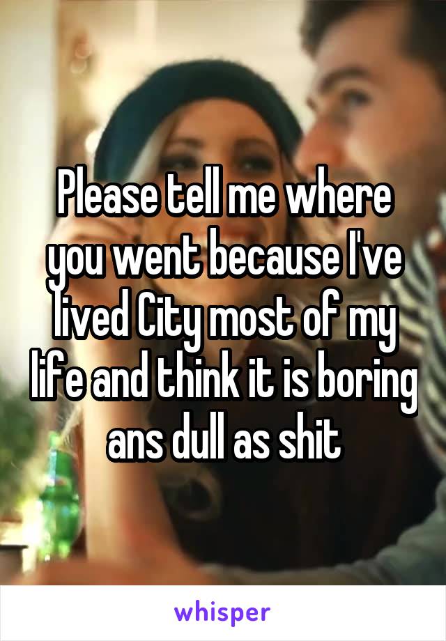 Please tell me where you went because I've lived City most of my life and think it is boring ans dull as shit