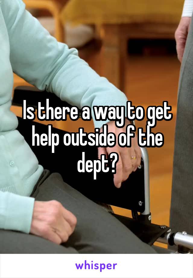 Is there a way to get help outside of the dept?