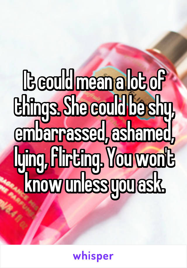 It could mean a lot of things. She could be shy, embarrassed, ashamed, lying, flirting. You won't know unless you ask.