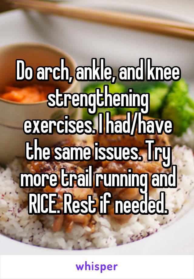 Do arch, ankle, and knee strengthening exercises. I had/have the same issues. Try more trail running and RICE. Rest if needed.